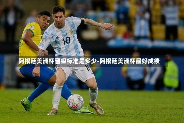 阿根廷美洲杯晋级标准是多少-阿根廷美洲杯最好成绩