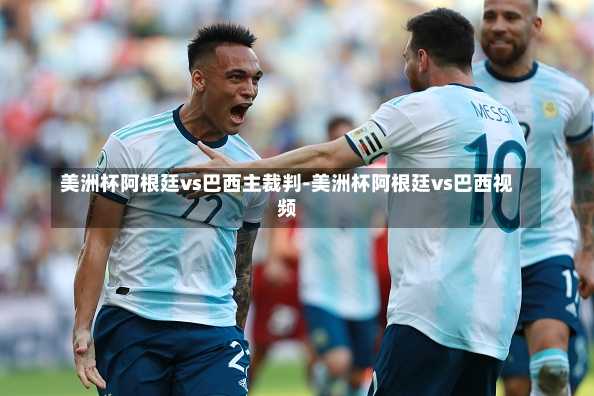 美洲杯阿根廷vs巴西主裁判-美洲杯阿根廷vs巴西视频