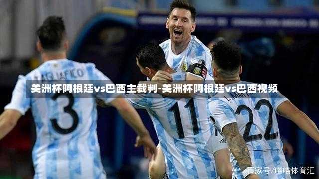 美洲杯阿根廷vs巴西主裁判-美洲杯阿根廷vs巴西视频