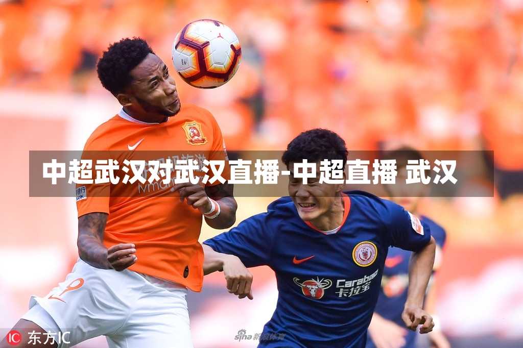 中超武汉对武汉直播-中超直播 武汉