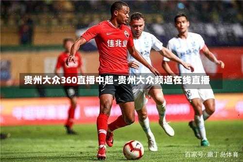 贵州大众360直播中超-贵州大众频道在线直播
