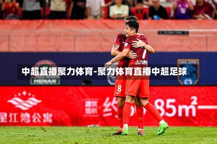 中超直播聚力体育-聚力体育直播中超足球