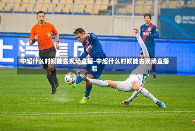 中超什么时候能去现场直播-中超什么时候能去现场直播看
