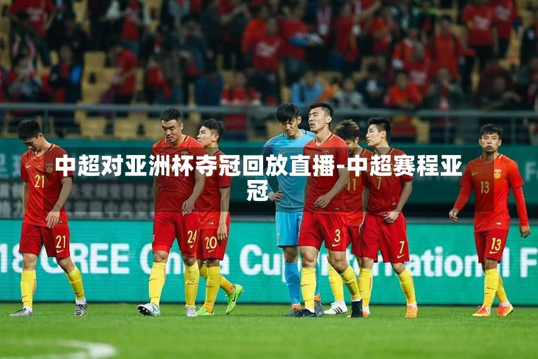 中超对亚洲杯夺冠回放直播-中超赛程亚冠