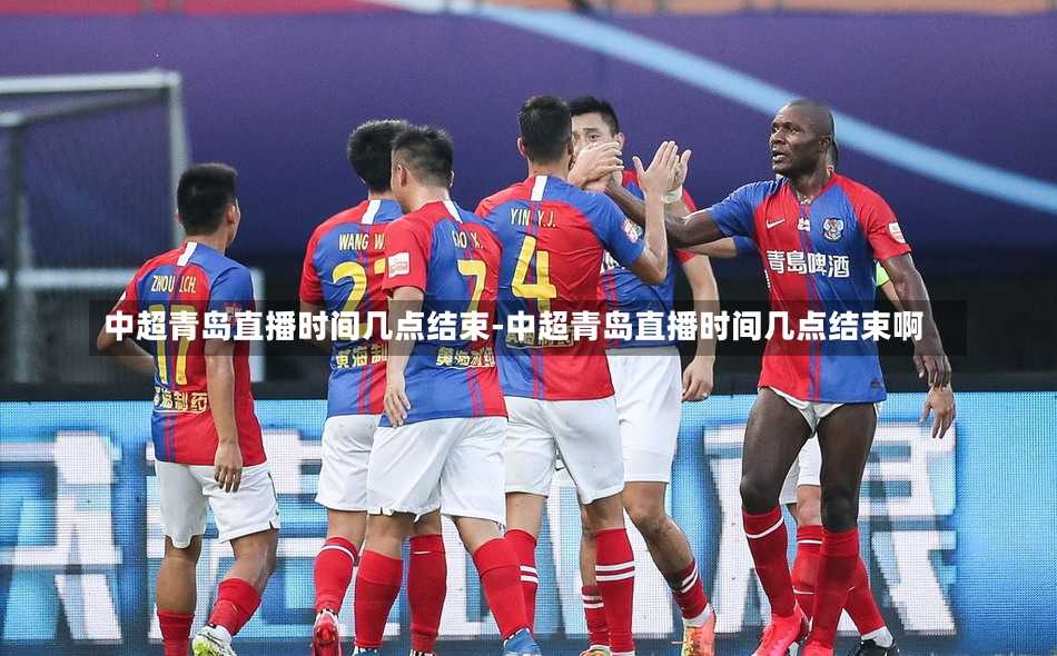 中超青岛直播时间几点结束-中超青岛直播时间几点结束啊
