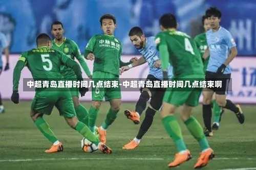 中超青岛直播时间几点结束-中超青岛直播时间几点结束啊