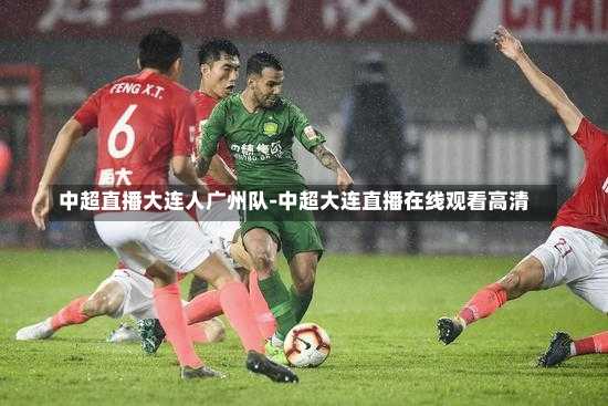 中超直播大连人广州队-中超大连直播在线观看高清