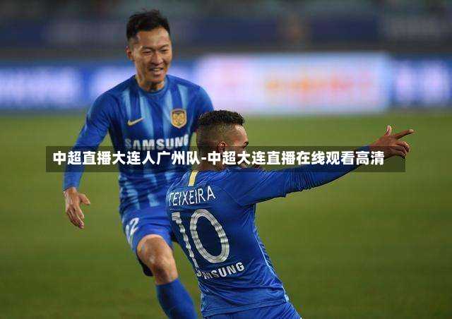 中超直播大连人广州队-中超大连直播在线观看高清