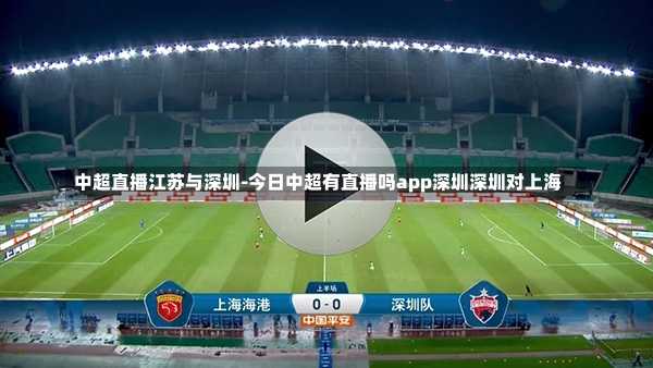 中超直播江苏与深圳-今日中超有直播吗app深圳深圳对上海