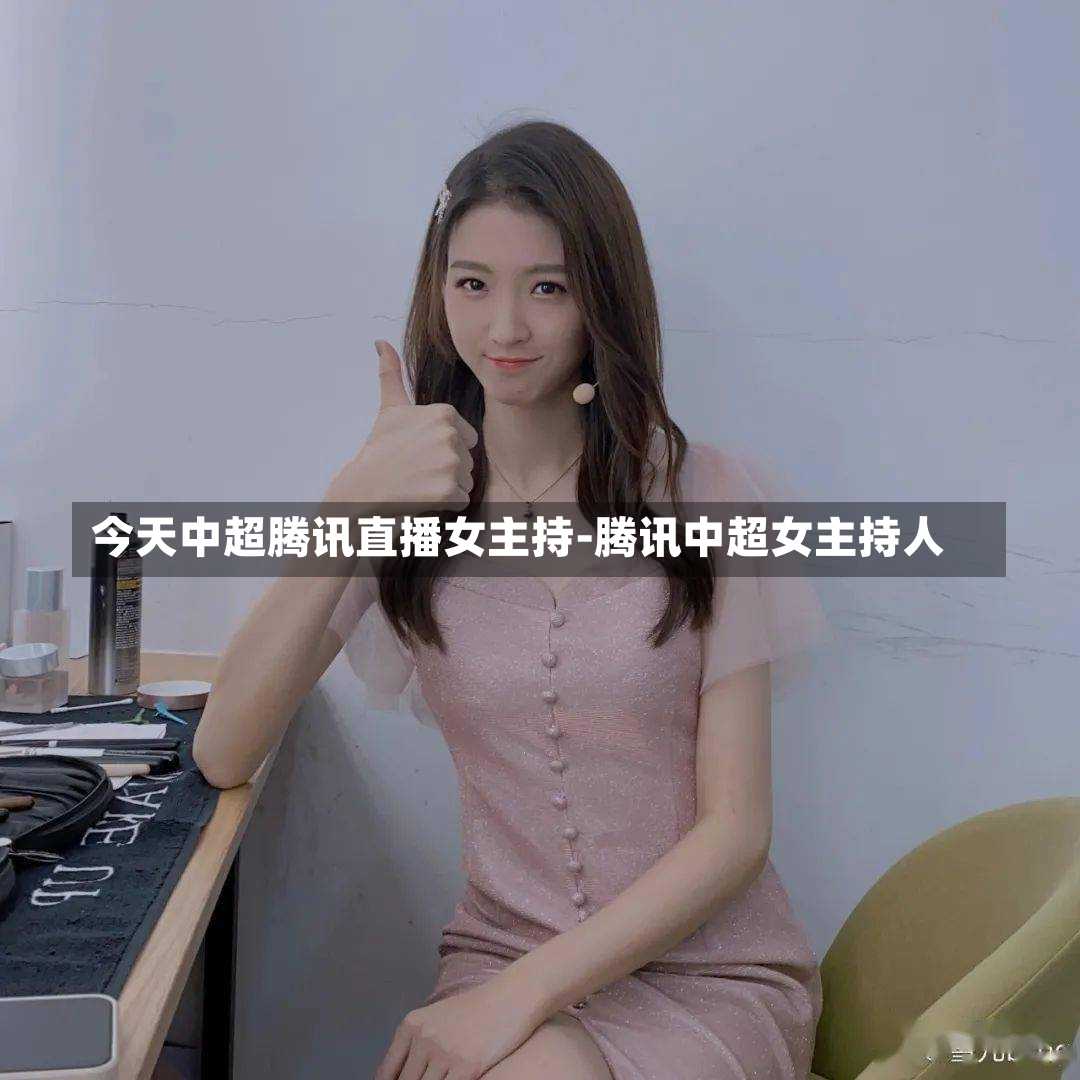 今天中超腾讯直播女主持-腾讯中超女主持人