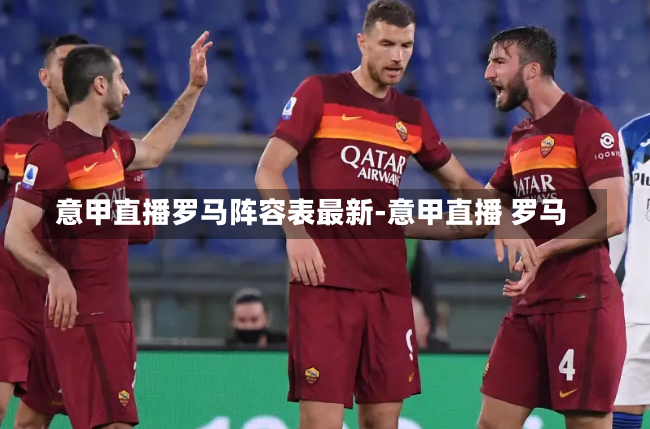 意甲直播罗马阵容表最新-意甲直播 罗马