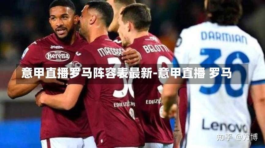 意甲直播罗马阵容表最新-意甲直播 罗马