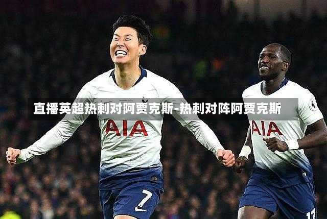 直播英超热刺对阿贾克斯-热刺对阵阿贾克斯