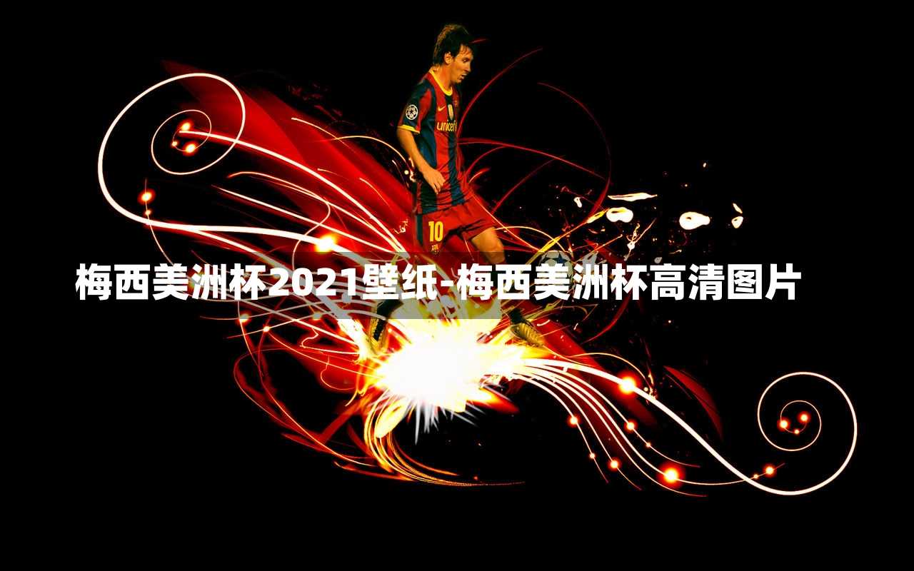 梅西美洲杯2021壁纸-梅西美洲杯高清图片