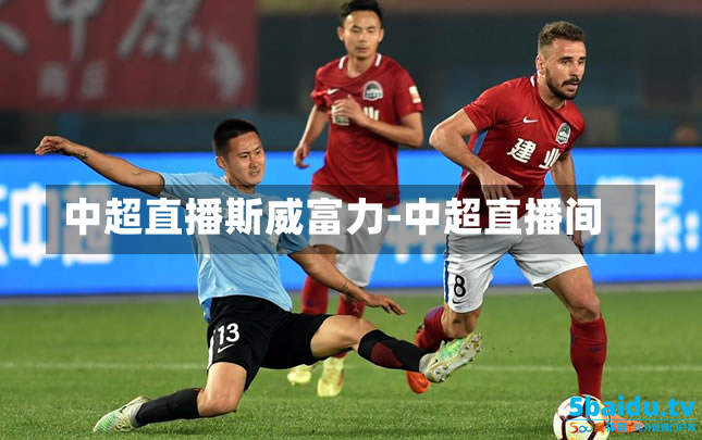 中超直播斯威富力-中超直播间
