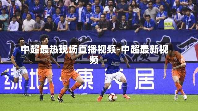 中超最热现场直播视频-中超最新视频