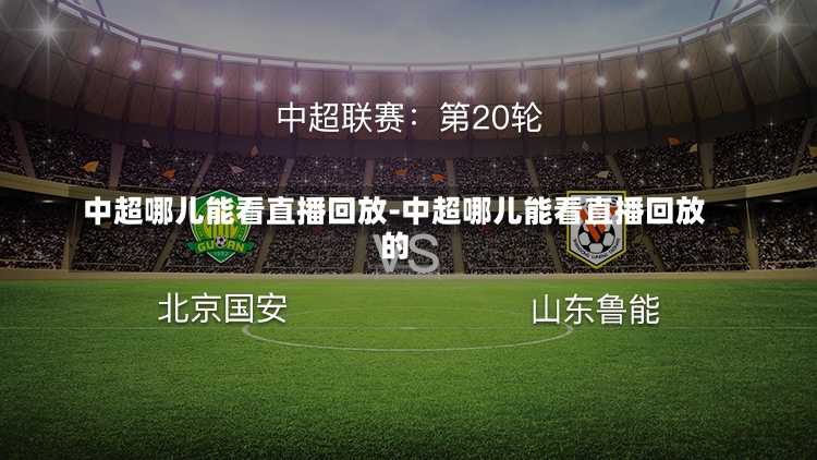 中超哪儿能看直播回放-中超哪儿能看直播回放的