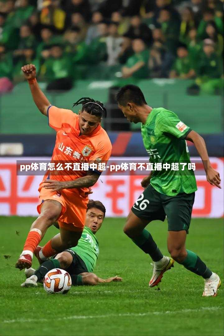 pp体育怎么不直播中超-pp体育不直播中超了吗