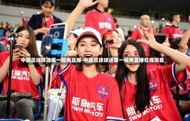 中超足球球迷第一视角直播-中超足球球迷第一视角直播在线观看