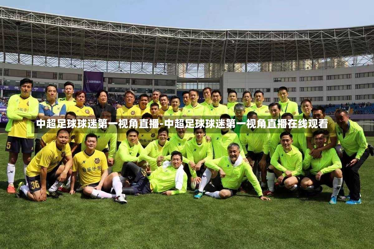 中超足球球迷第一视角直播-中超足球球迷第一视角直播在线观看