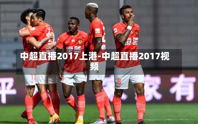 中超直播2017上港-中超直播2017视频