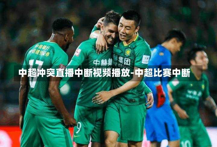 中超冲突直播中断视频播放-中超比赛中断