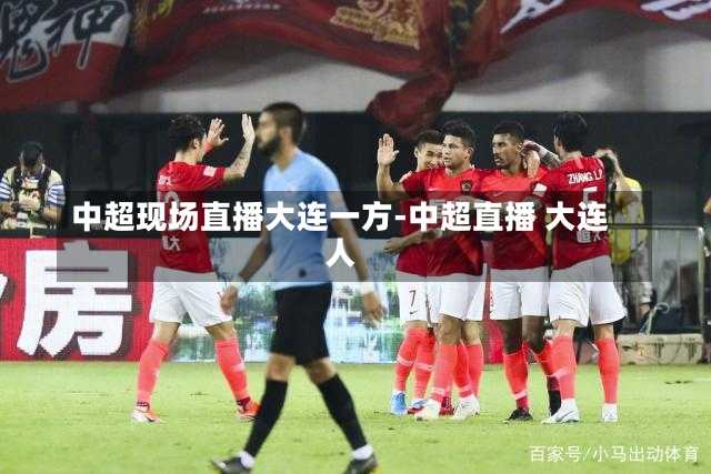 中超现场直播大连一方-中超直播 大连人
