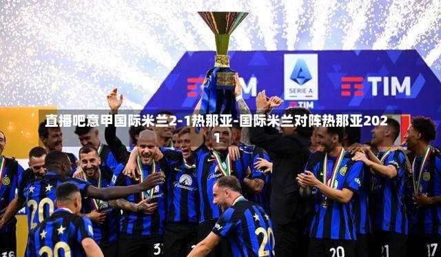 直播吧意甲国际米兰2-1热那亚-国际米兰对阵热那亚2021