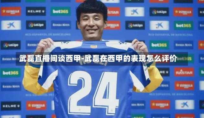 武磊直播间谈西甲-武磊在西甲的表现怎么评价