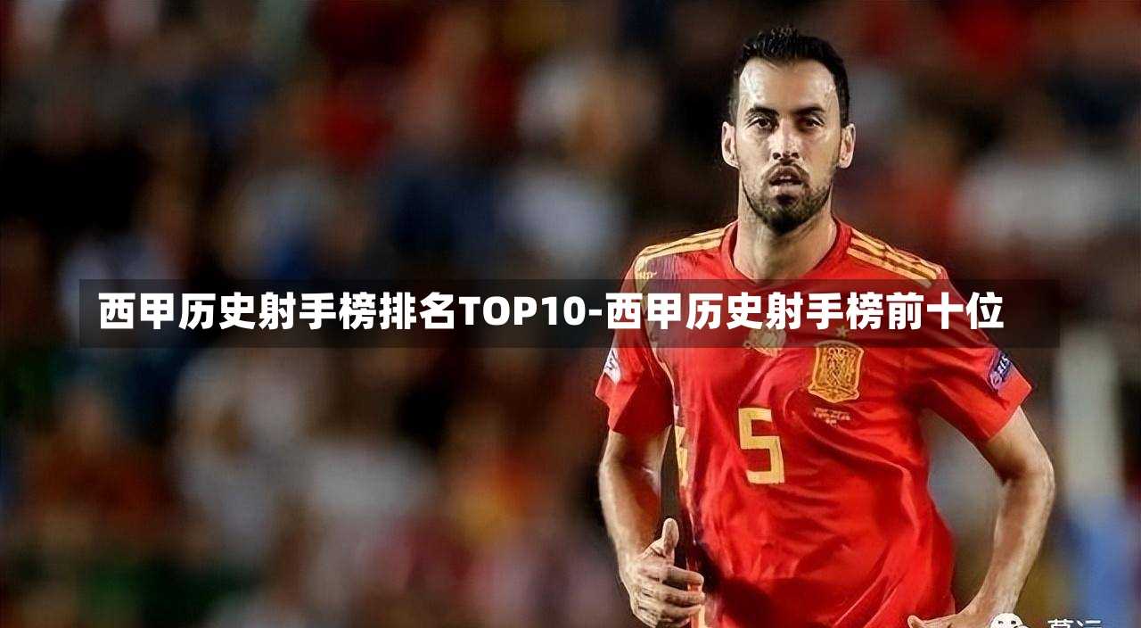 西甲历史射手榜排名TOP10-西甲历史射手榜前十位