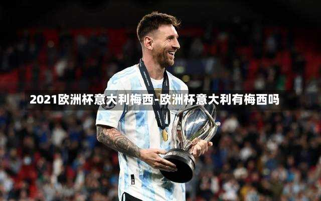 2021欧洲杯意大利梅西-欧洲杯意大利有梅西吗