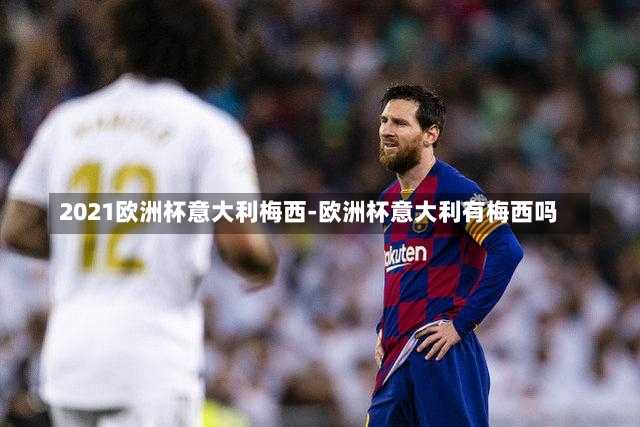 2021欧洲杯意大利梅西-欧洲杯意大利有梅西吗