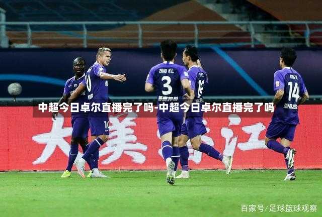 中超今日卓尔直播完了吗-中超今日卓尔直播完了吗