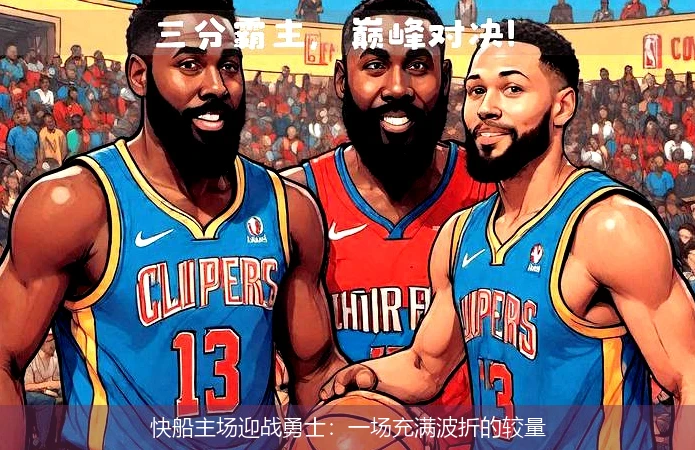 快船主场迎战勇士：一场充满波折的较量