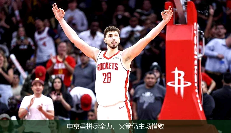 申京虽拼尽全力,火箭仍主场惜败