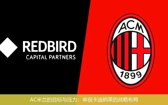 AC米兰的目标与压力:审视卡迪纳莱的战略布局