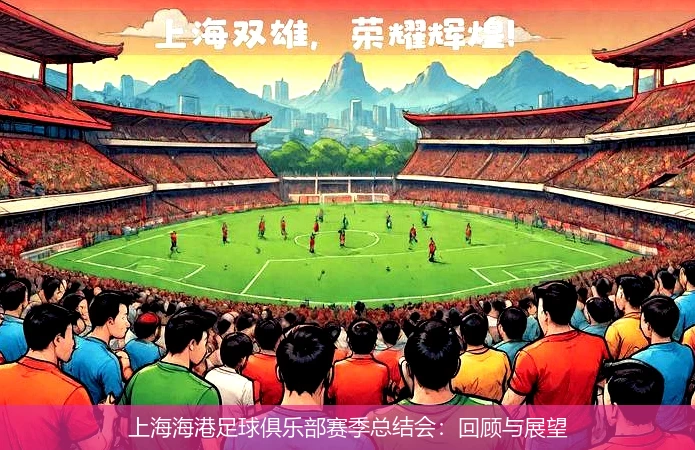 上海海港足球俱乐部赛季总结会:回顾与展望