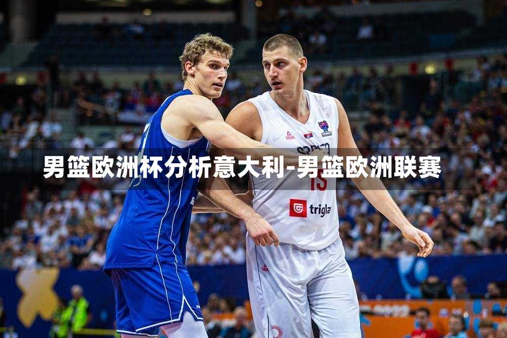 男篮欧洲杯分析意大利-男篮欧洲联赛
