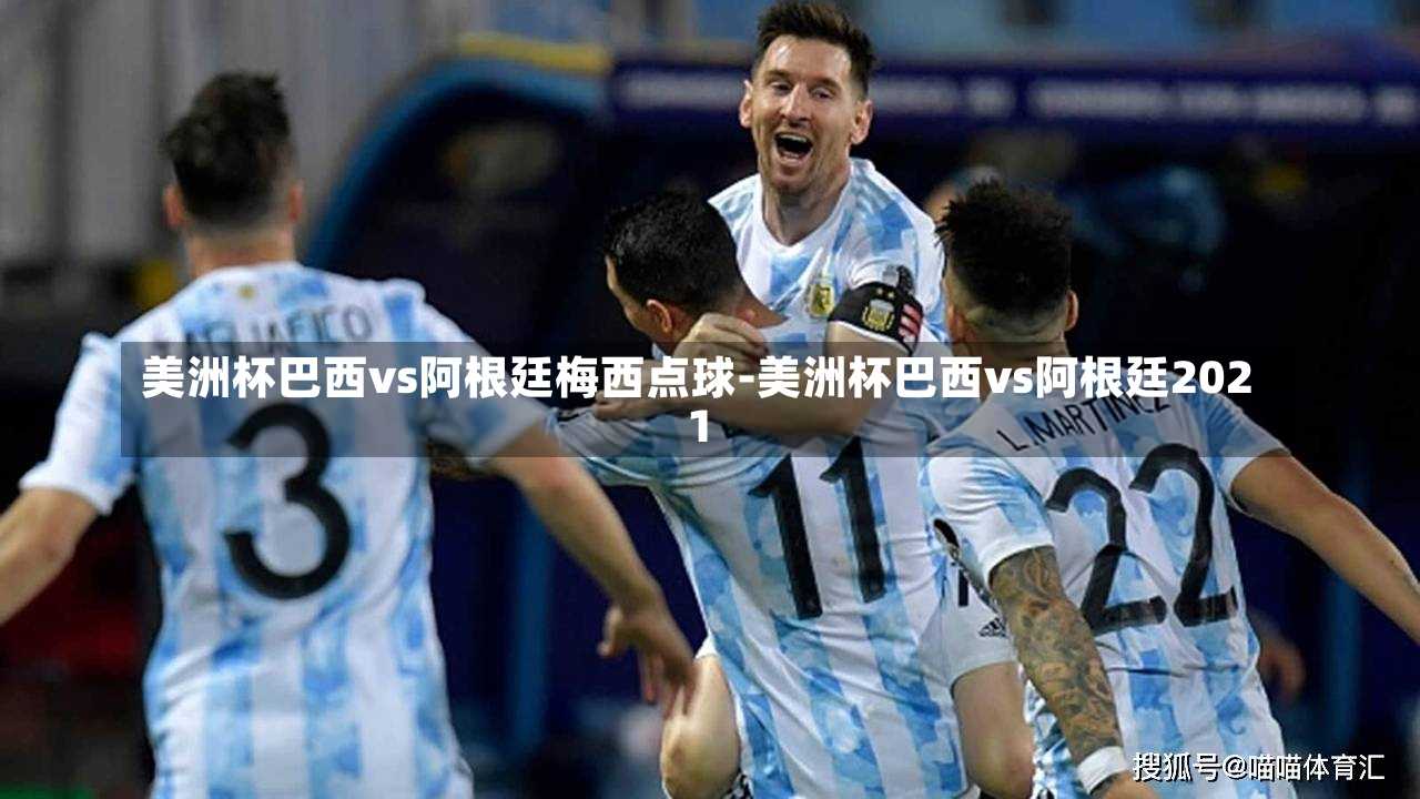 美洲杯巴西vs阿根廷梅西点球-美洲杯巴西vs阿根廷2021
