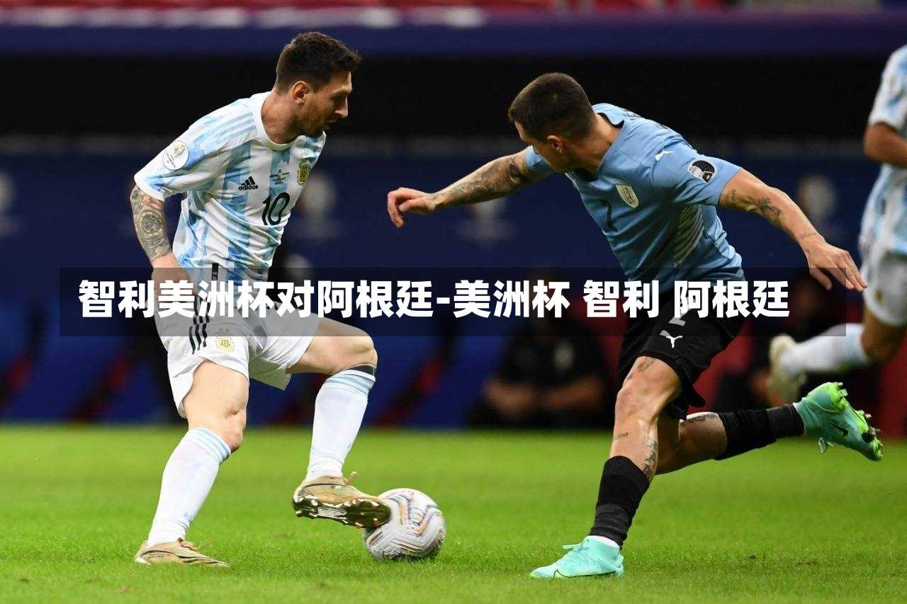 智利美洲杯对阿根廷-美洲杯 智利 阿根廷