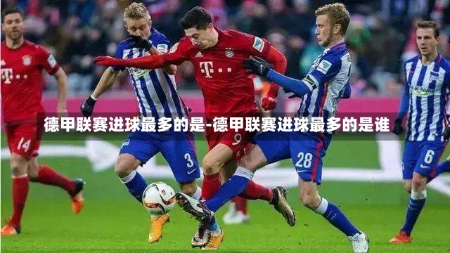 德甲联赛进球最多的是-德甲联赛进球最多的是谁