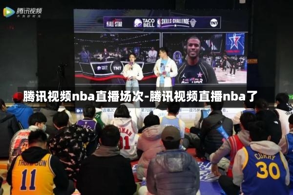 腾讯视频nba直播场次-腾讯视频直播nba了