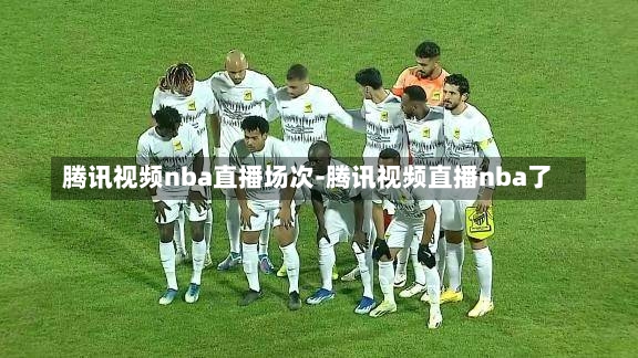 腾讯视频nba直播场次-腾讯视频直播nba了