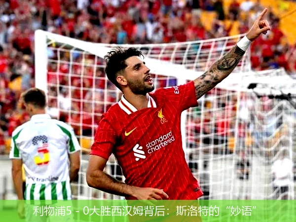 利物浦5 - 0大胜西汉姆背后:斯洛特的“妙语”