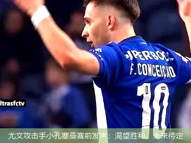 尤文攻击手小孔塞桑赛前发声：渴望胜利，未来待定