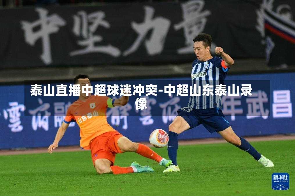 泰山直播中超球迷冲突-中超山东泰山录像