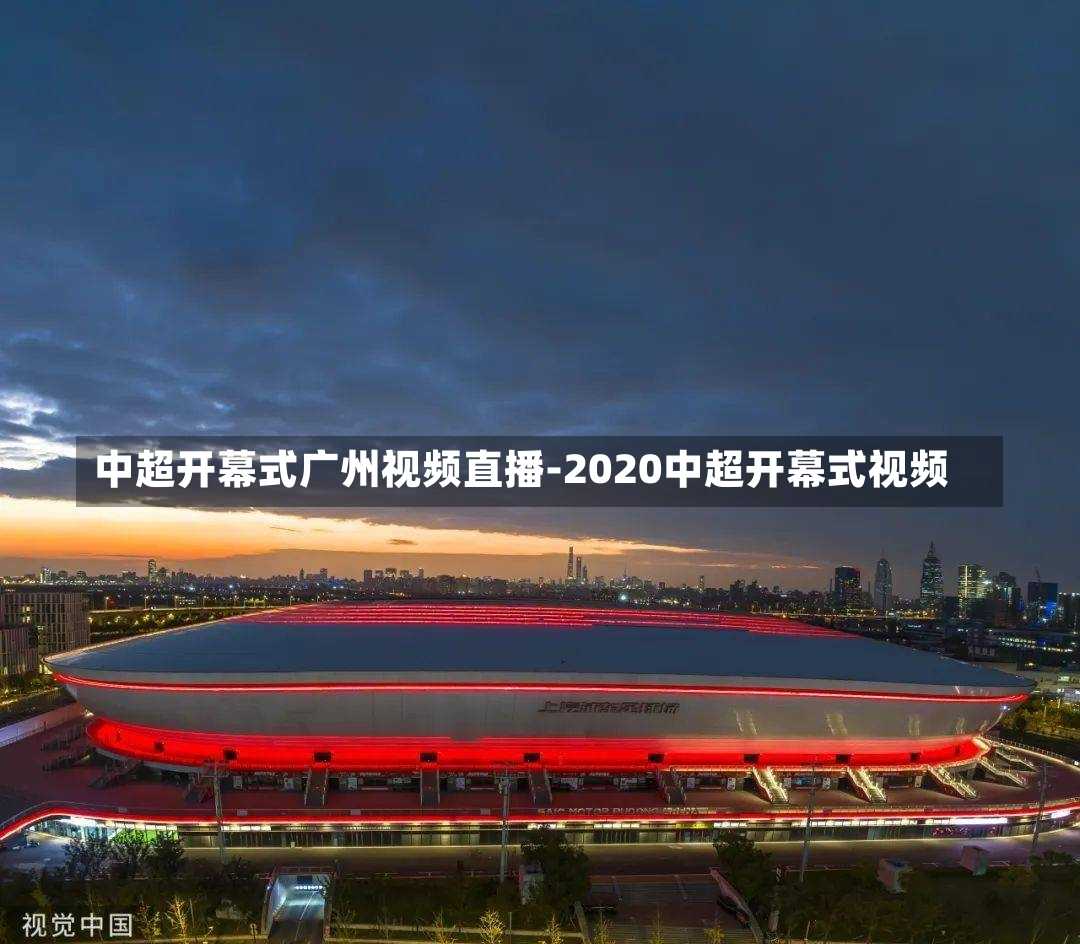 中超开幕式广州视频直播-2020中超开幕式视频