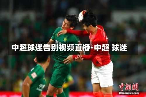 中超球迷告别视频直播-中超 球迷