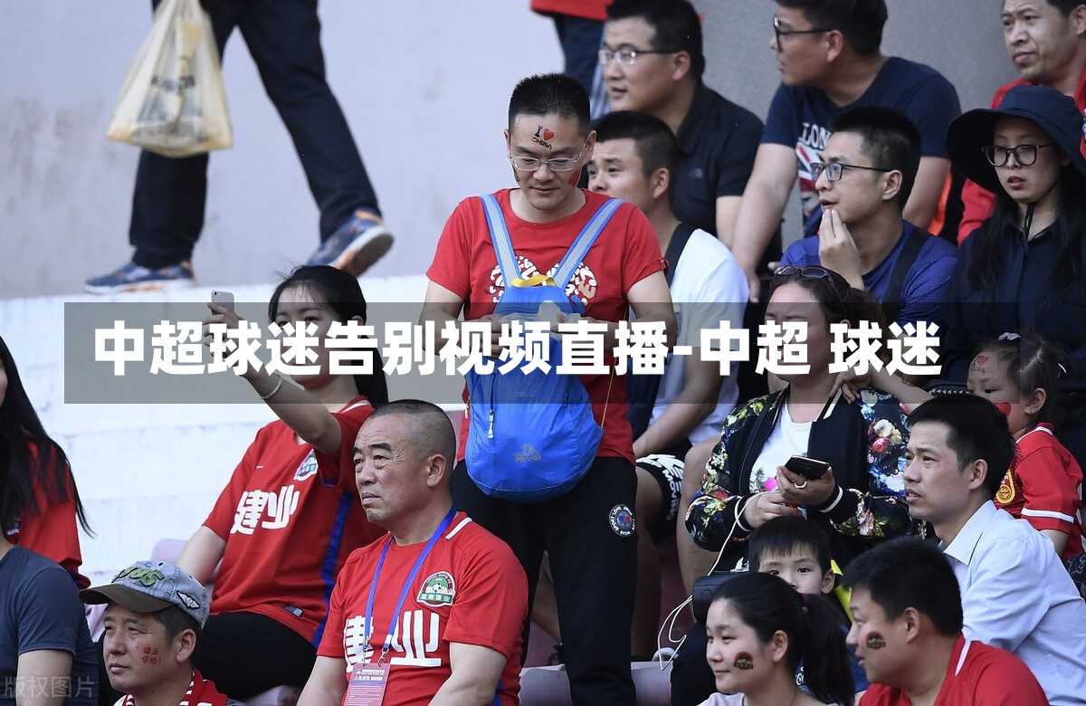 中超球迷告别视频直播-中超 球迷