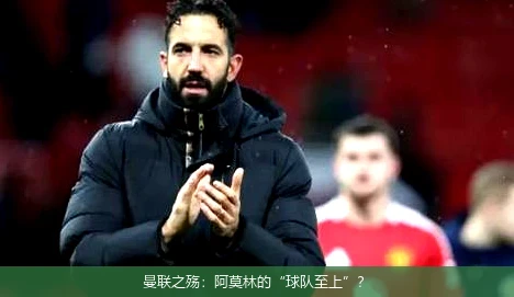 曼联之殇：阿莫林的“球队至上”？